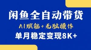 首发【小黄鱼全自动带货】，Ai赋能，无脑操作，单月稳定变现8k+【揭秘】-知识创作