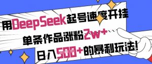 用DeepSeek起号速度开挂，单条作品涨粉2w+，日入5张+的暴利玩法-知识创作