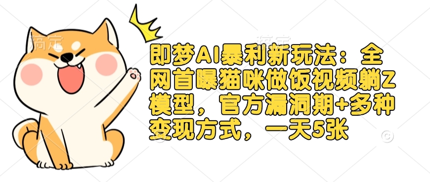 即梦AI暴利新玩法：全网首曝猫咪做饭视频躺Z模型，官方漏洞期+多种变现方式，一天5张-知识创作