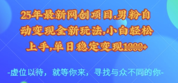 25年最新网创项目，男粉自动变现全新玩法，小白轻松上手，单日稳定变现多张【揭秘】-知识创作