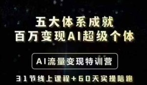 五大体系成就百万变现AI超级个体- AI流量变现特训营，一步一步教你一个人怎么年入百W-知识创作