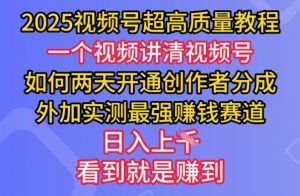 2025视频号超高质量教程，两天开通创作者分成，外加实测最强挣钱赛道，日入多张-知识创作