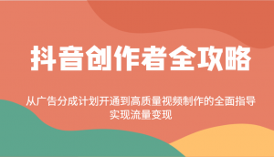 抖音创作者全攻略：从广告分成计划开通到高质量视频制作的全面指导，实现流量变现-知识创作
