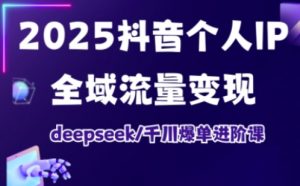 2025抖音个人IP全域流量变现进阶课，deepseek千川爆单进阶课-知识创作