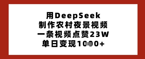 用DeepSeek制作农村夜景视频，一条视频点赞23W，单日变现多张-知识创作
