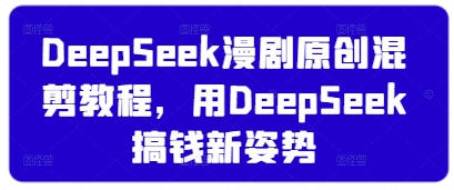 DeepSeek漫剧原创混剪教程，用DeepSeek搞钱新姿势-知识创作