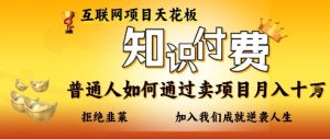 互联网项目天花板，知付付费项目，普通人如何通过卖项目月入十个，拒绝韭菜【揭秘】-知识创作