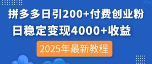 拼多多日引200+付费创业粉，日稳定变现4000+收益，2025年最新教程-知识创作