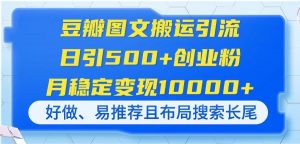 豆瓣图文搬运引流，日引500+创业粉，月稳定变现10000+，好做、易推荐且...-知识创作