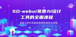 SD-webui免费AI设计工具的全面课程，涵盖从软件安装到高级应用的全流程-知识创作