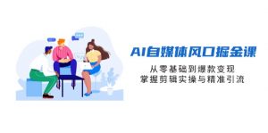 AI自媒体风口掘金课，从零基础到爆款变现，掌握剪辑实操与精准引流-知识创作