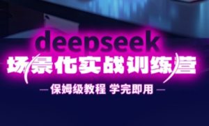 DeepSeek场景化实战训练营，保姆级教程，学完即用，手把手教你用DeepSeek提升效率-知识创作