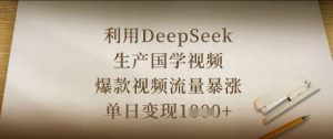 利用DeepSeek生产国学视频，爆款视频流量暴涨，单日变现数张-知识创作