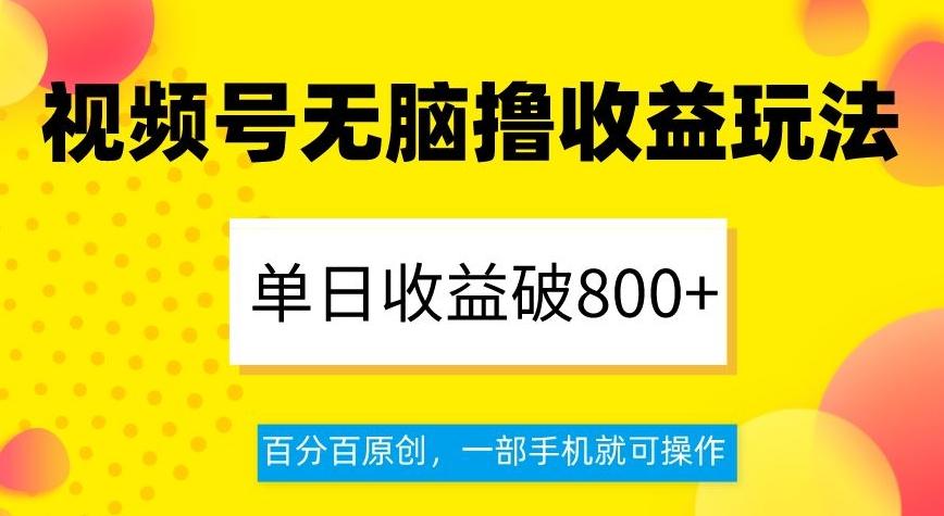 视频号无脑撸收益玩法，单日收益破800+，百分百原创，一部手机就可操作【揭秘】-知识创作