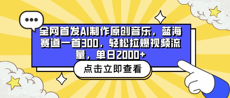 全网首发AI制作原创音乐，蓝海赛道一首300，轻松拉爆视频流量，单日2000+-知识创作