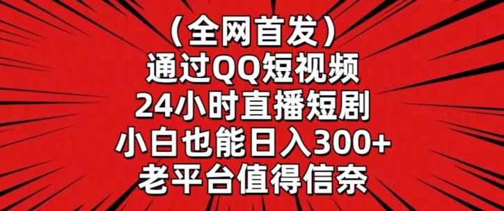全网首发，通过QQ短视频24小时直播短剧，小白也能日入300+【揭秘】-知识创作