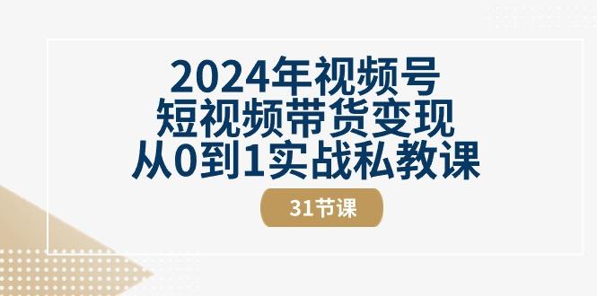 2024年视频号短视频带货变现从0到1实战私教课(30节视频课)-知识创作