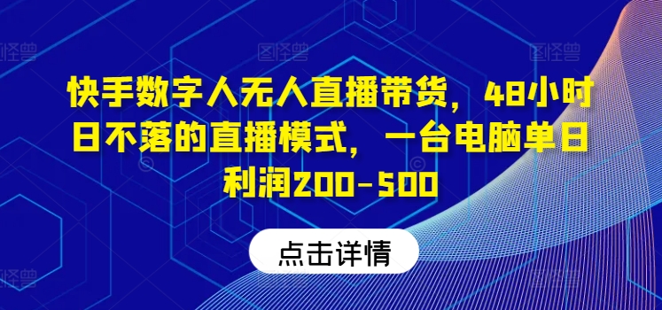 快手数字人无人直播带货，48小时日不落的直播模式，一台电脑单日利润200-500(0827更新)-知识创作