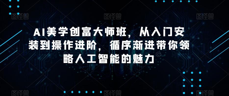 AI美学创富大师班，从入门安装到操作进阶，循序渐进带你领略人工智能的魅力-知识创作