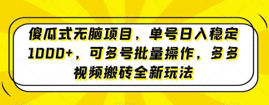 傻瓜式无脑项目，单号日入稳定1000+，可多号批量操作，多多视频搬砖全新玩法-知识创作
