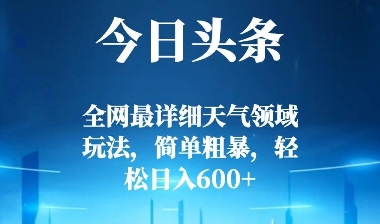 今日头条全网最详细天气领域玩法，简单粗暴，轻松日入600+-知识创作