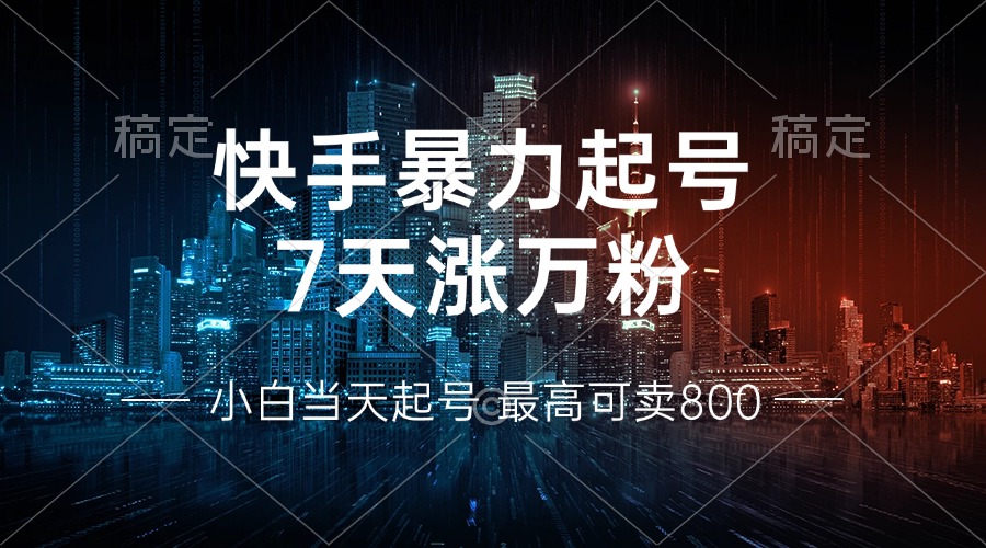 快手暴力起号，7天涨万粉，小白当天起号 多种变现方式，账号回收，单月...-知识创作