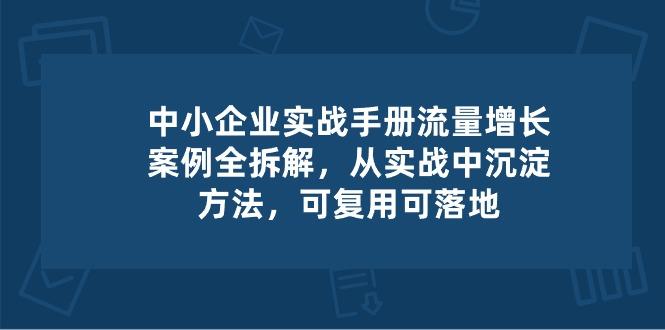 中小 企业 实操手册-流量增长案例拆解，从实操中沉淀方法，可复用可落地-知识创作