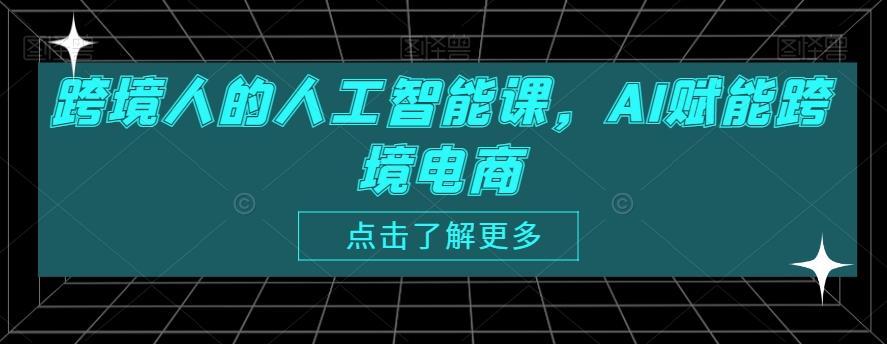 跨境人的人工智能课，AI赋能跨境电商-知识创作