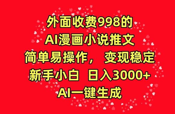 外面收费998的AI漫画小说推文，简单易操作，变现稳定，新手小白日入3000+，AI一键生成【揭秘】-知识创作