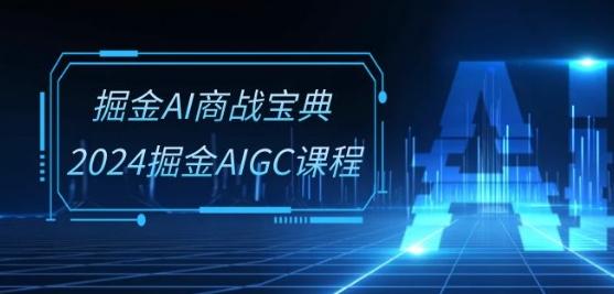 掘金AI商战宝典-系统班：2024掘金AIGC课程(30节视频课)-知识创作