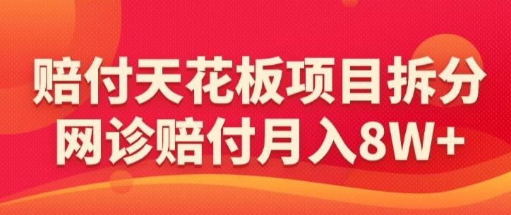 赔付天花板项目拆分，网诊赔付月入8W+-【仅揭秘】-知识创作