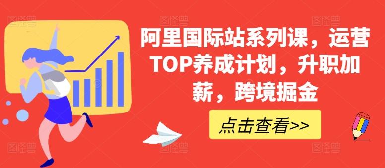 阿里国际站系列课，运营TOP养成计划，升职加薪，跨境掘金-知识创作