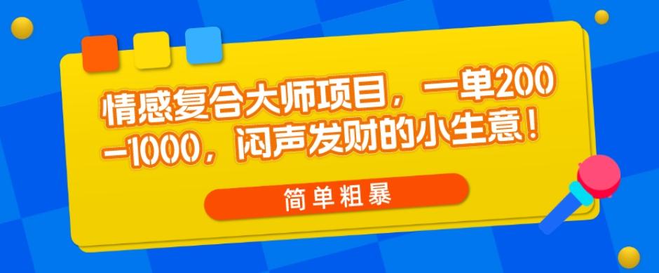 情感复合大师项目，一单200-1000，闷声发财的小生意，简单粗暴！-知识创作
