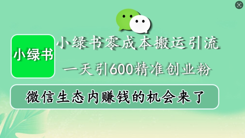 小绿书零成本搬运引流，一天引600精准创业粉，微信生态内赚钱的机会来了-知识创作