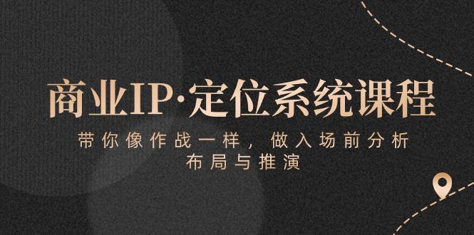 商业IP·定位系统课程：带你像 作战一样，做入场 前分析，布局与推演-知识创作