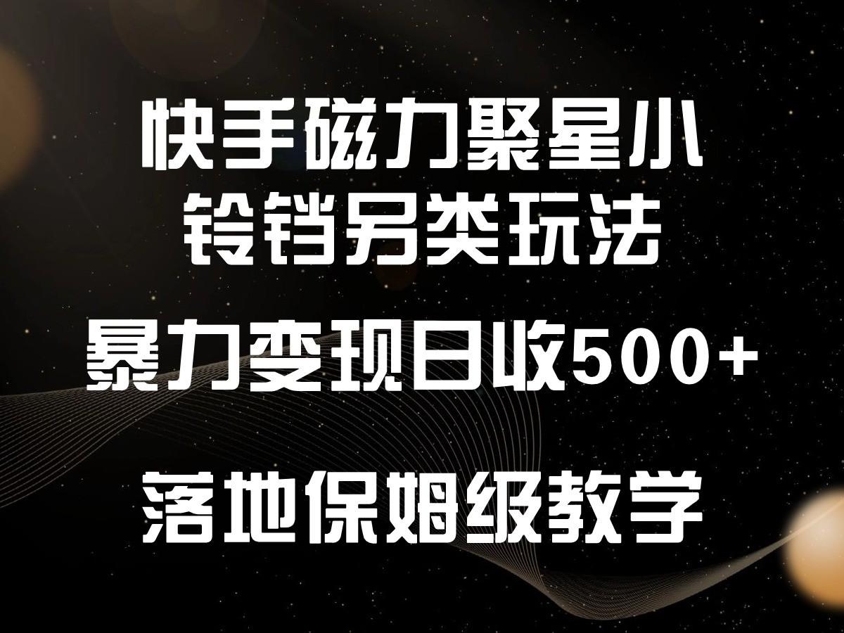 快手磁力聚星小铃铛另类玩法，暴力变现日入500+，小白轻松上手，落地保姆级教学-知识创作
