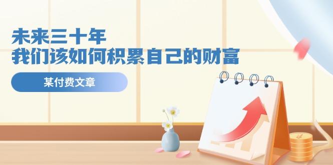 某公众号付费文《未来三十年，我们该如何积累自己的财富》-知识创作