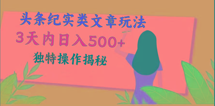 头条纪实类文章玩法，轻松起号3天内日入500+，独特操作揭秘-知识创作