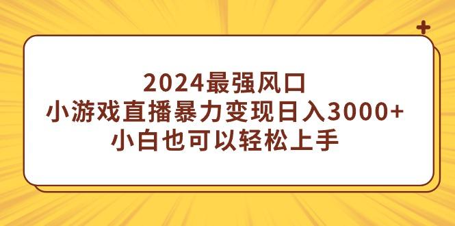 (9342期)2024最强风口，小游戏直播暴力变现日入3000+小白也可以轻松上手-知识创作
