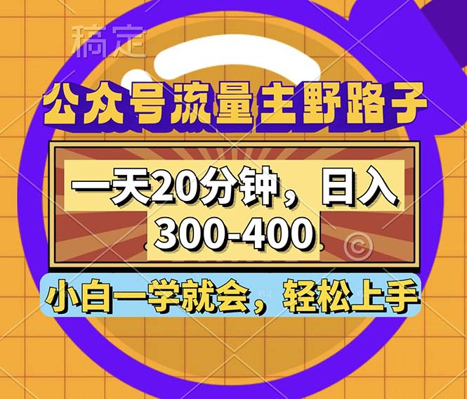公众号流量主野路子玩法，一天20分钟，日入300~400，小白一学就会-知识创作