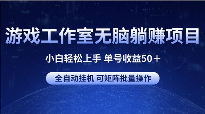 游戏工作室无脑躺赚项目 小白轻松上手 单号收益50＋ 可矩阵批量操作-知识创作