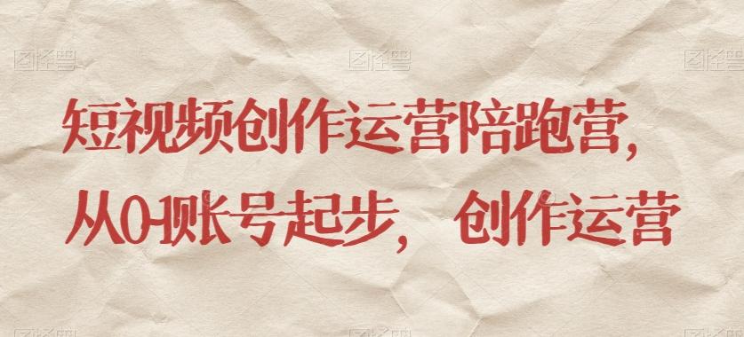 短视频创作运营陪跑营，​从0~1账号起步，创作运营-知识创作