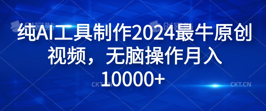 纯AI工具制作2024最牛原创视频，无脑操作月入1W+【揭秘】-知识创作
