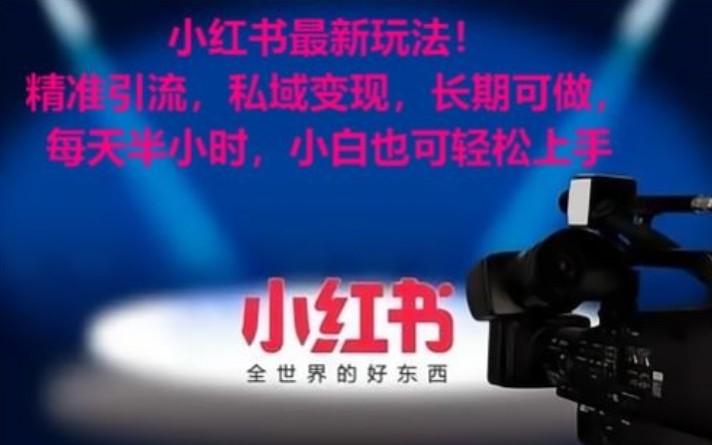 小红书最新玩法！精准引流，私域变现，长期可做，每天半小时，小白也可轻松上手-知识创作