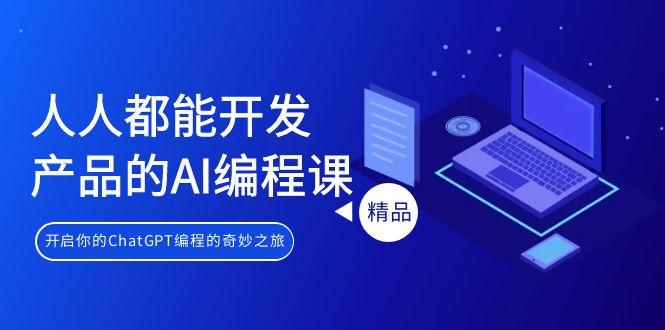 人人都能 开发产品的AI编程课，开启你的ChatGPT编程的奇妙之旅-知识创作