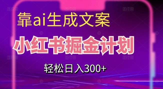 靠AI生成文案，小红书掘金计划，轻松日入300+【揭秘】-知识创作