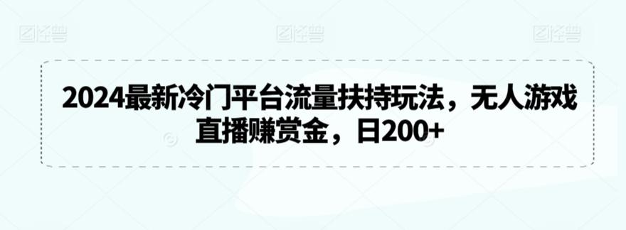2024最新冷门平台流量扶持玩法，无人游戏直播赚赏金，日200+【揭秘】-知识创作