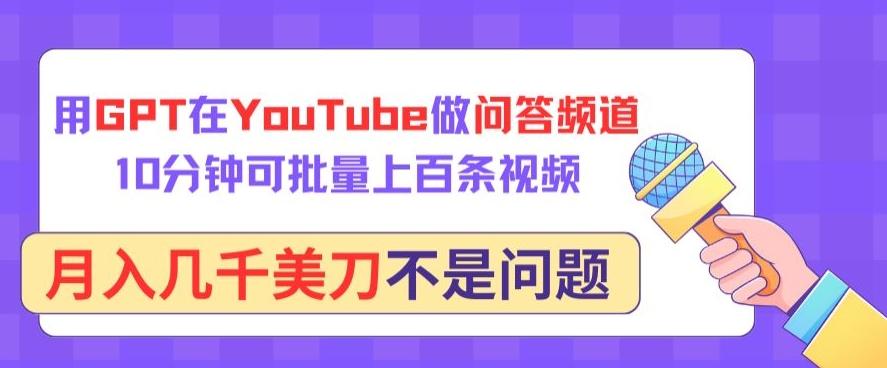 用GPT在YouTube做问答频道，10分钟可批量上百条视频，月入几千美刀不是问题【揭秘】-知识创作