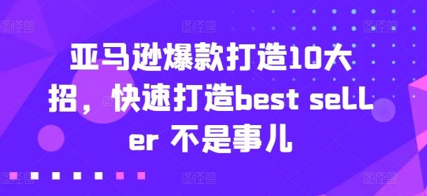 亚马逊爆款打造10大招，快速打造best seller 不是事儿-知识创作