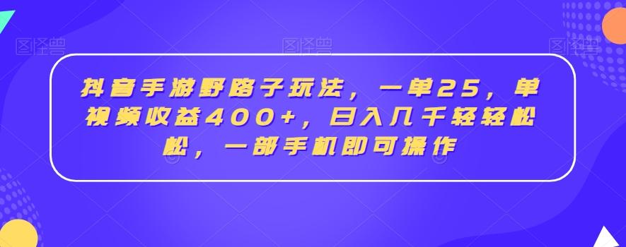 抖音手游野路子玩法，一单25，单视频收益400+，日入几千轻轻松松，一部手机即可操作【揭秘】-知识创作